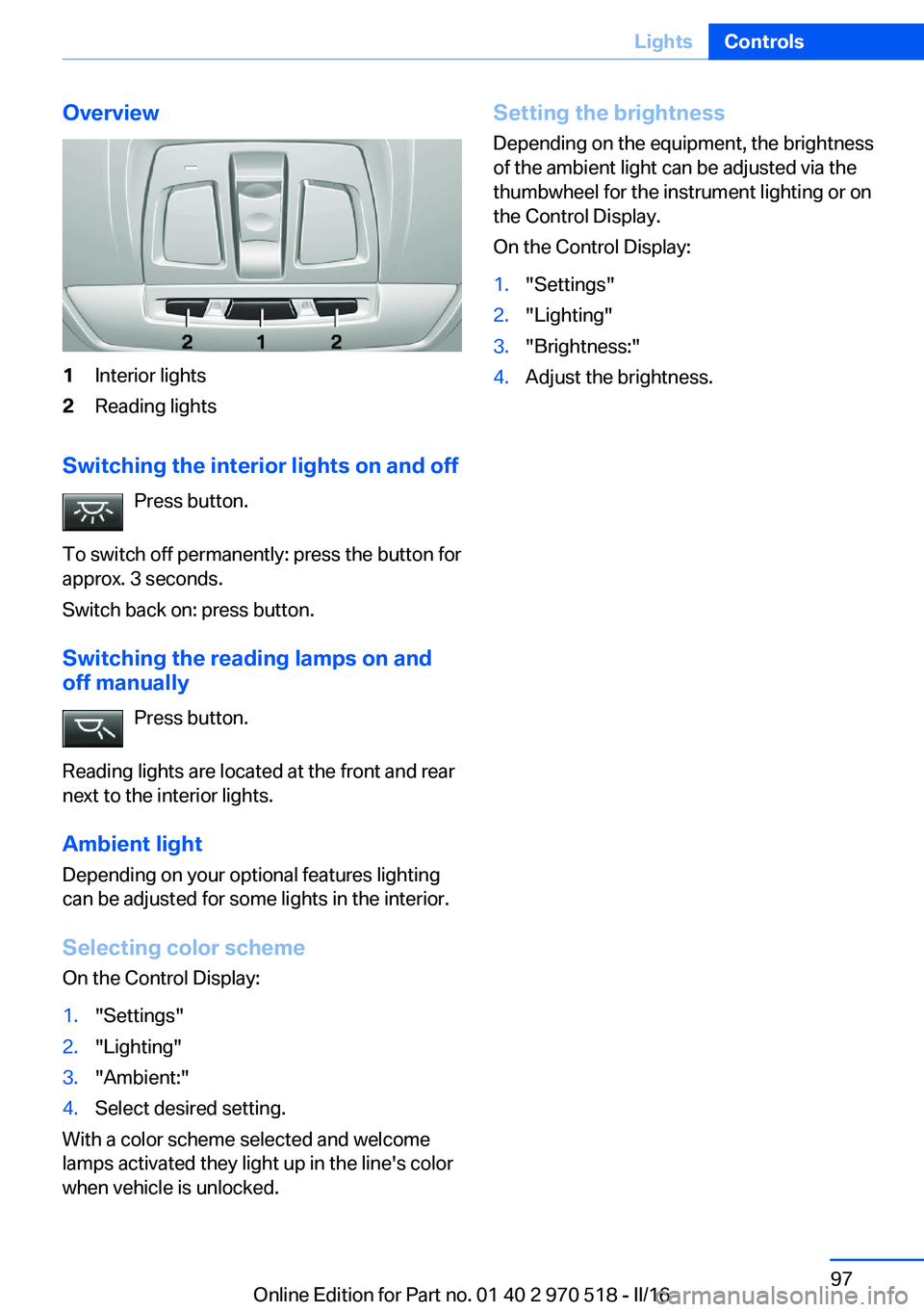 BMW M2 COUPE 2016 Owners Manual Overview1Interior lights2Reading lights
Switching the interior lights on and offPress button.
To switch off permanently: press the button for
approx. 3 seconds.
Switch back on: press button.
Switching BMW M2 COUPE 2016 Owners Manual Overview1Interior lights2Reading lights
Switching the interior lights on and offPress button.
To switch off permanently: press the button for
approx. 3 seconds.
Switch back on: press button.
Switching