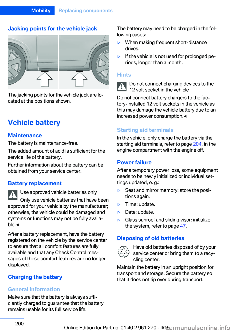 BMW M235I COUPE 2016  Owners Manual Jacking points for the vehicle jack
The jacking points for the vehicle jack are lo‐
cated at the positions shown.
Vehicle battery Maintenance
The battery is maintenance-free.
The added amount of aci