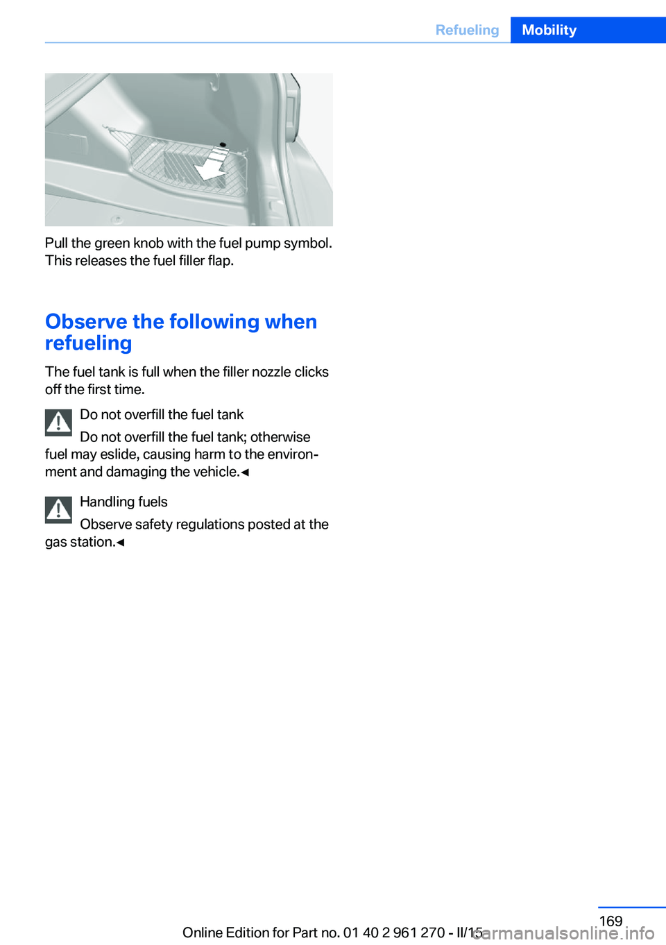 BMW M235I COUPE 2015  Owners Manual Pull the green knob with the fuel pump symbol.
This releases the fuel filler flap.
Observe the following when
refueling
The fuel tank is full when the filler nozzle clicks
off the first time.
Do not o