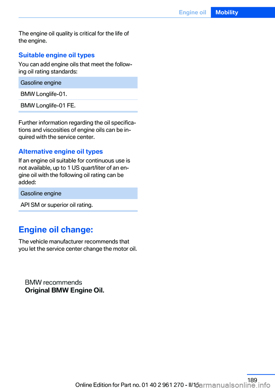 BMW M235I COUPE 2015  Owners Manual The engine oil quality is critical for the life of
the engine.
Suitable engine oil types
You can add engine oils that meet the follow‐
ing oil rating standards:Gasoline engineBMW Longlife-01.BMW Lon