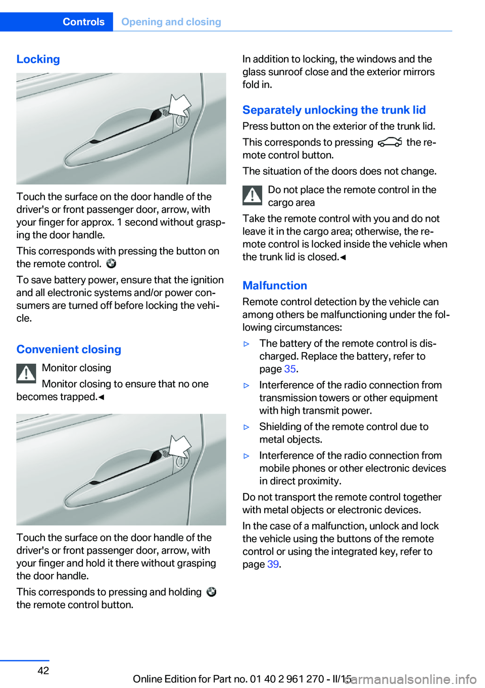 BMW M235I COUPE 2015  Owners Manual Locking
Touch the surface on the door handle of the
driver's or front passenger door, arrow, with
your finger for approx. 1 second without grasp‐
ing the door handle.
This corresponds with press