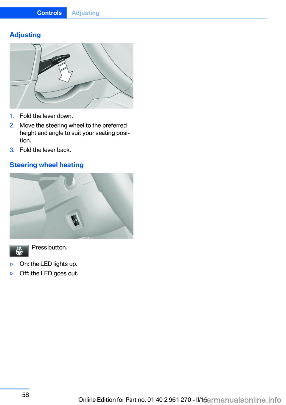 BMW M235I COUPE 2015  Owners Manual Adjusting1.Fold the lever down.2.Move the steering wheel to the preferred
height and angle to suit your seating posi‐
tion.3.Fold the lever back.
Steering wheel heating
Press button.
▷On: the LED 