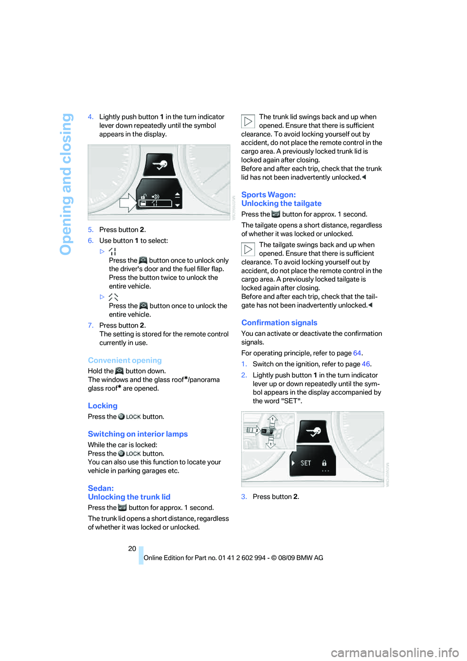 BMW M3 2010  Owners Manual Opening and closing
20 4.Lightly push button1 in the turn indicator 
lever down repeatedly until the symbol 
appears in the display.
5.Press button 2.
6.Use button 1 to select:
>
Press the   button on