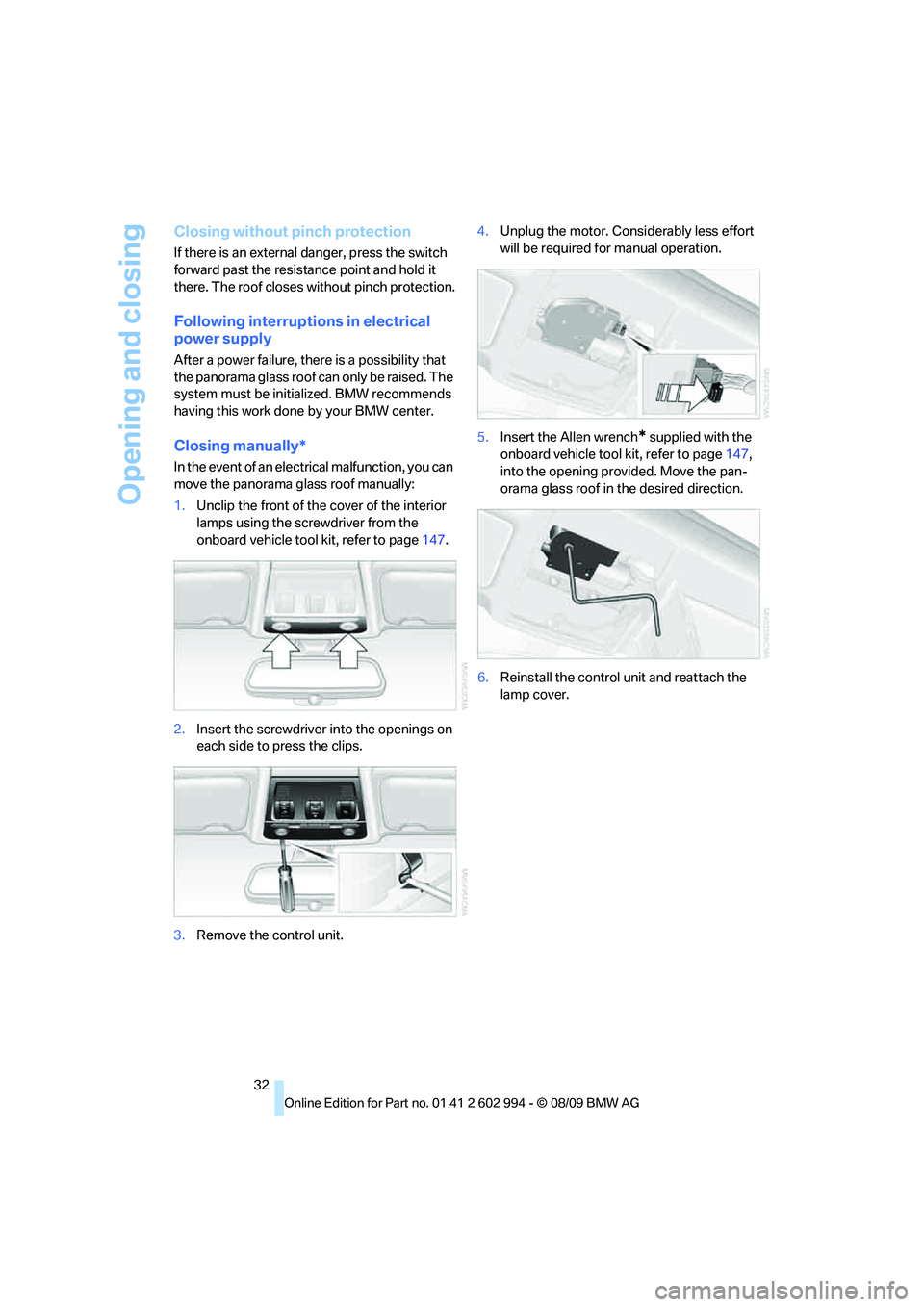 BMW M3 2010  Owners Manual Opening and closing
32
Closing without pinch protection
If there is an external danger, press the switch 
forward past the resistance point and hold it 
there. The roof closes without pinch protection
