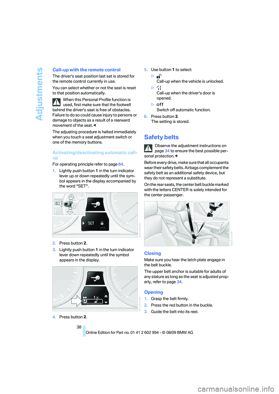 BMW M3 2010  Owners Manual Adjustments
38
Call-up with the remote control
The drivers seat position last set is stored for 
the remote control currently in use.
You can select whether or not the seat is reset 
to that position