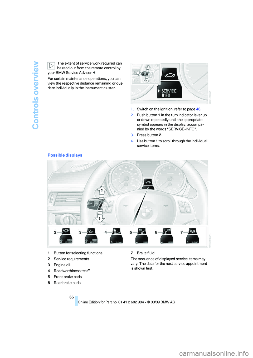 BMW M3 2010  Owners Manual Controls overview
66 The extent of service work required can 
be read out from the remote control by 
your BMW Service Advisor.<
For certain maintenance operations, you can 
view the respective distan
