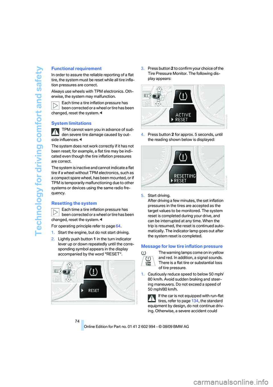 BMW M3 2010  Owners Manual Technology for driving comfort and safety
74
Functional requirement
In order to assure the reliable reporting of a flat 
tire, the system must be reset while all tire infla-
tion pressures are correct