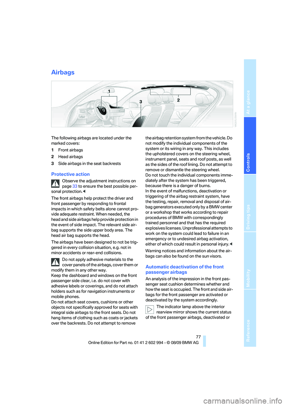 BMW M3 2010  Owners Manual Reference
At a glance
Controls
Driving tips
Mobility
 77
Airbags
The following airbags are located under the 
marked covers:
1Front airbags
2Head airbags
3Side airbags in the seat backrests
Protective