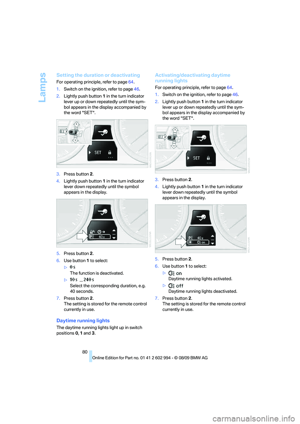 BMW M3 2010  Owners Manual Lamps
80
Setting the duration or deactivating
For operating principle, refer to page64.
1.Switch on the ignition, refer to page46.
2.Lightly push button1 in the turn indicator 
lever up or down repeat