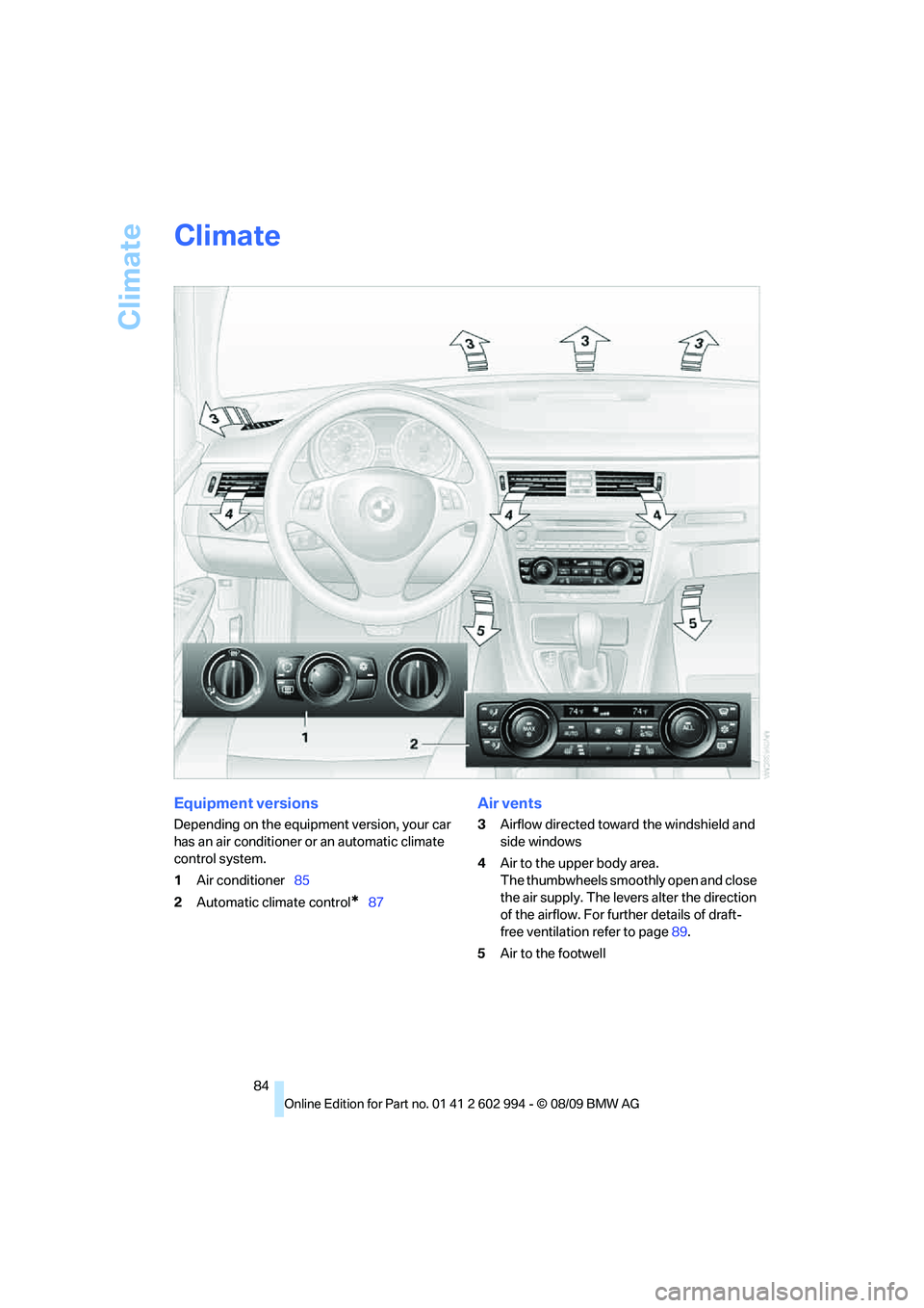 BMW M3 2010  Owners Manual Climate
84
Climate
Equipment versions
Depending on the equipment version, your car 
has an air conditioner or an automatic climate 
control system.
1Air conditioner85
2Automatic climate control
*87
Ai