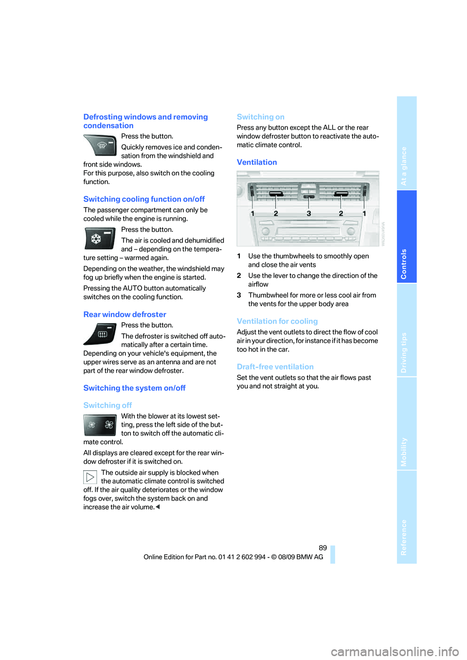 BMW M3 2010  Owners Manual Reference
At a glance
Controls
Driving tips
Mobility
 89
Defrosting windows and removing 
condensation
Press the button.
Quickly removes ice and conden-
sation from the windshield and 
front side wind