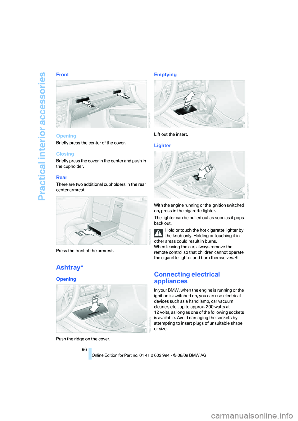 BMW M3 2010  Owners Manual Practical interior accessories
96
Front
Opening
Briefly press the center of the cover.
Closing
Briefly press the cover in the center and push in 
the cupholder.
Rear
There are two additional cupholder