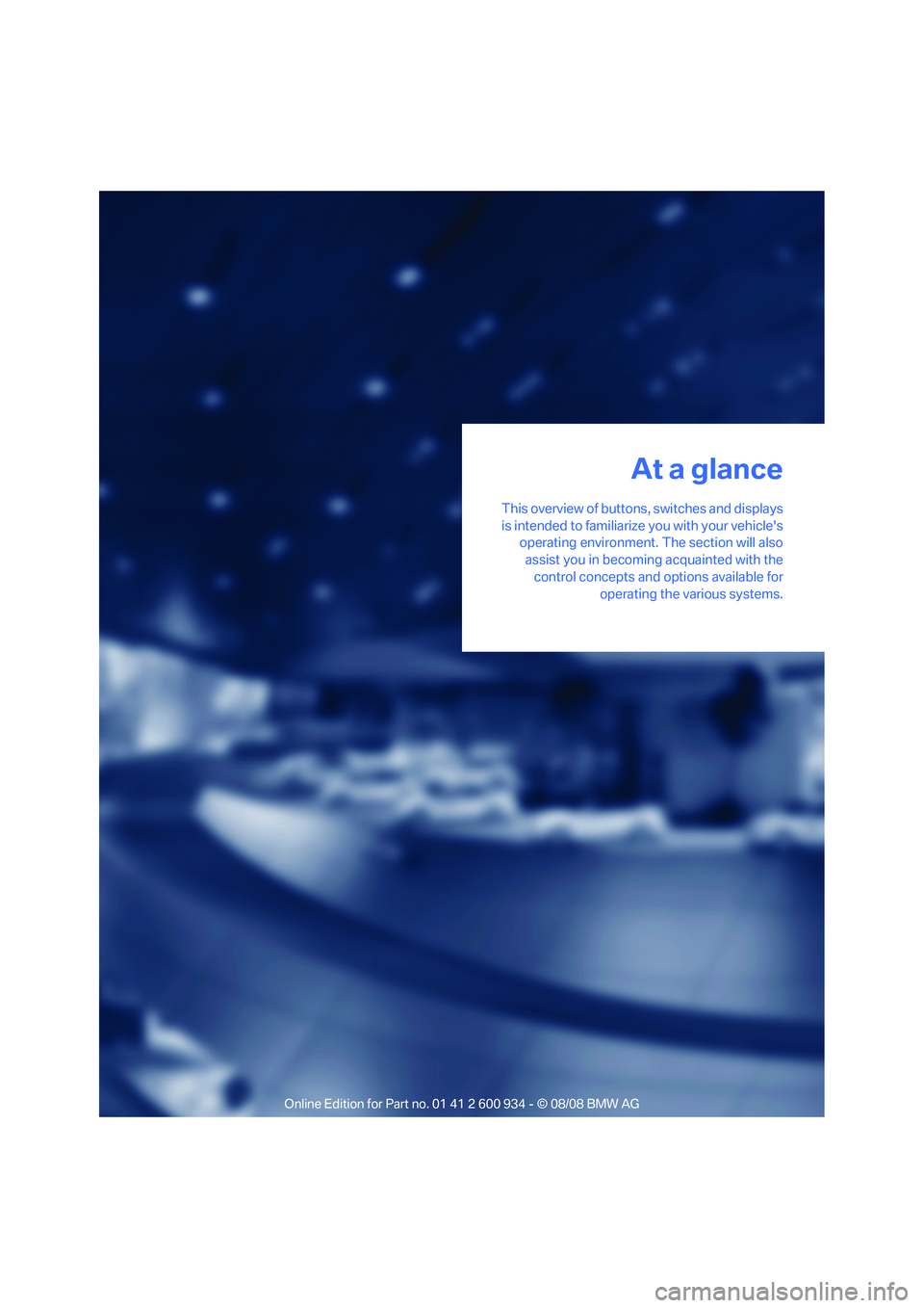 BMW M3 2009  Owners Manual At a glance
This overview of buttons, switches and displays
is intended to familiarize you with your vehicles
operating environment. The section will also
assist you in becoming acquainted with the
c