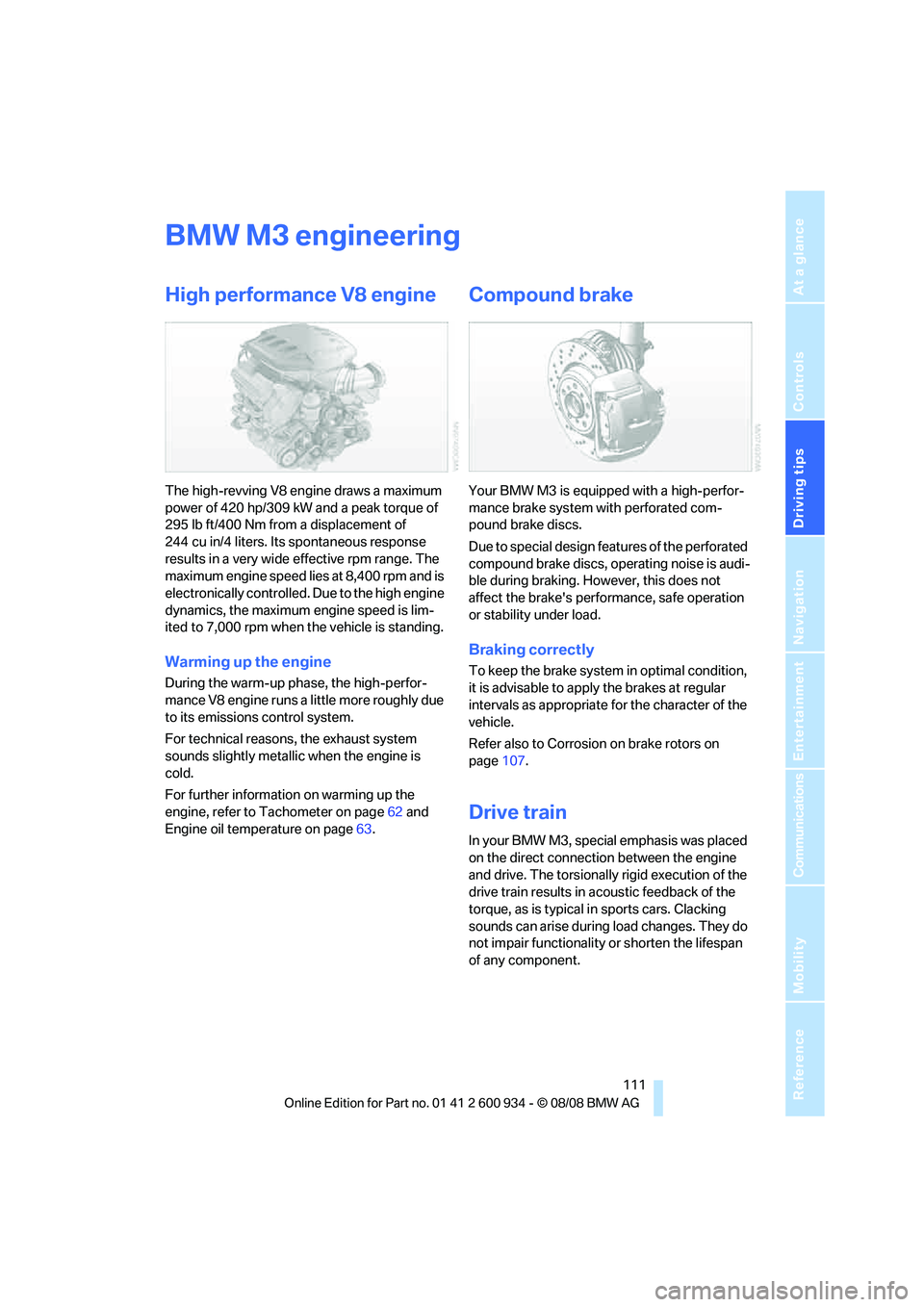 BMW M3 2009  Owners Manual Driving tips
 111Reference
At a glance
Controls
Communications
Navigation
Entertainment
Mobility
BMW M3 engineering
High performance V8 engine
The high-revving V8 engine draws a maximum 
power of 420 