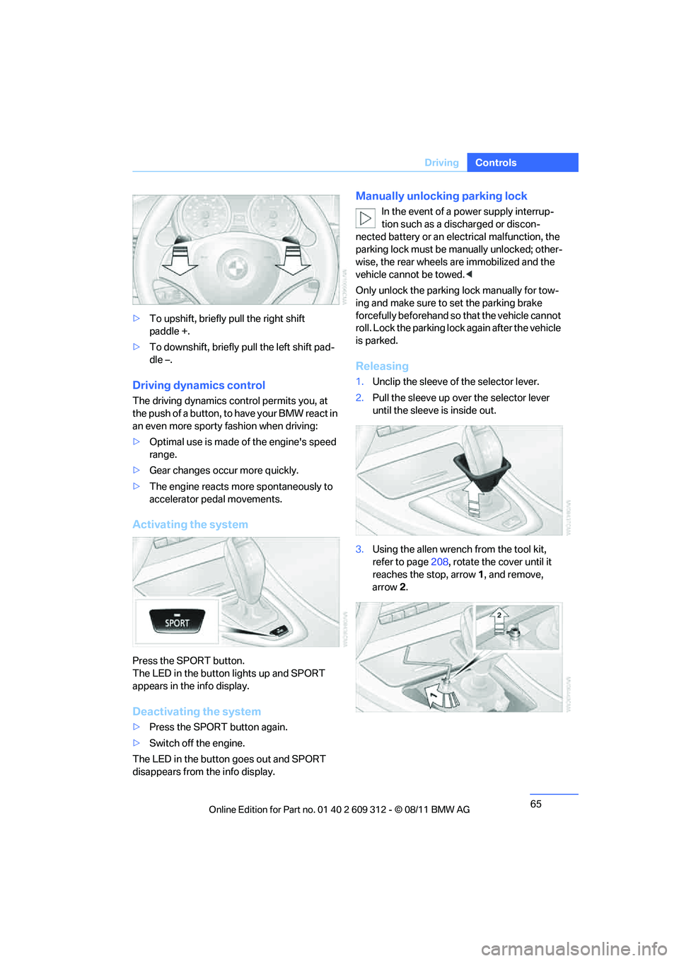 BMW M3 CONVERTIBLE 2012  Owners Manual 65
Driving
Controls
>
To upshift, briefly pull the right shift 
paddle +.
> To downshift, briefly  pull the left shift pad-
dle –.
Driving dynamics control
The driving dynamics control permits you, 