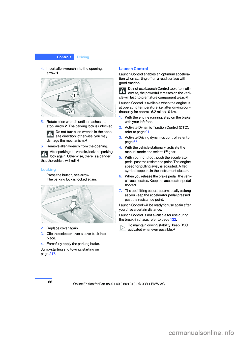 BMW M3 CONVERTIBLE 2012  Owners Manual 66
ControlsDriving
4.Insert allen wrench into the opening, 
arrow 1.
5. Rotate allen wrench  until it reaches the 
stop, arrow 2. The parking lock is unlocked.
Do not turn allen wrench in the oppo-
si