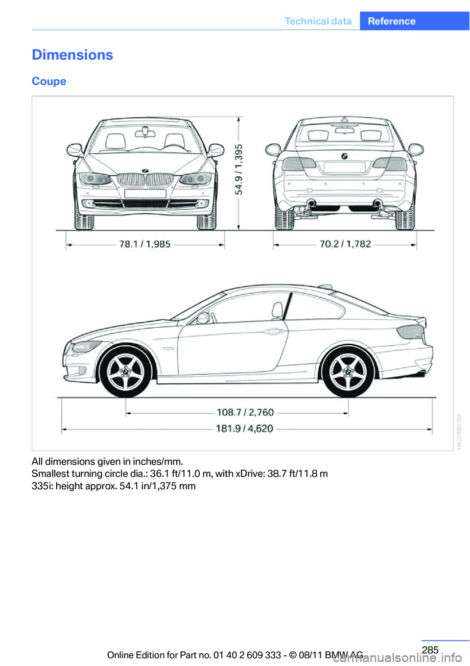 BMW M3 COUPE 2012  Owners Manual 285
Te c h n i c a l  d a t a
Reference
Dimensions
Coupe
All dimensions given in inches/mm. 
Smallest turning circle dia.: 36.1 ft/11.0 m, with xDrive: 38.7 ft/11.8 m
335i: height approx. 54.1 in/1,37