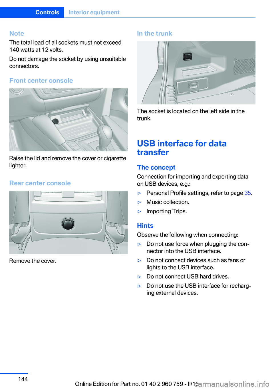 BMW M3 SEDAN 2016  Owners Manual NoteThe total load of all sockets must not exceed
140 watts at 12 volts.
Do not damage the socket by using unsuitable
connectors.
Front center console
Raise the lid and remove the cover or cigarette
l