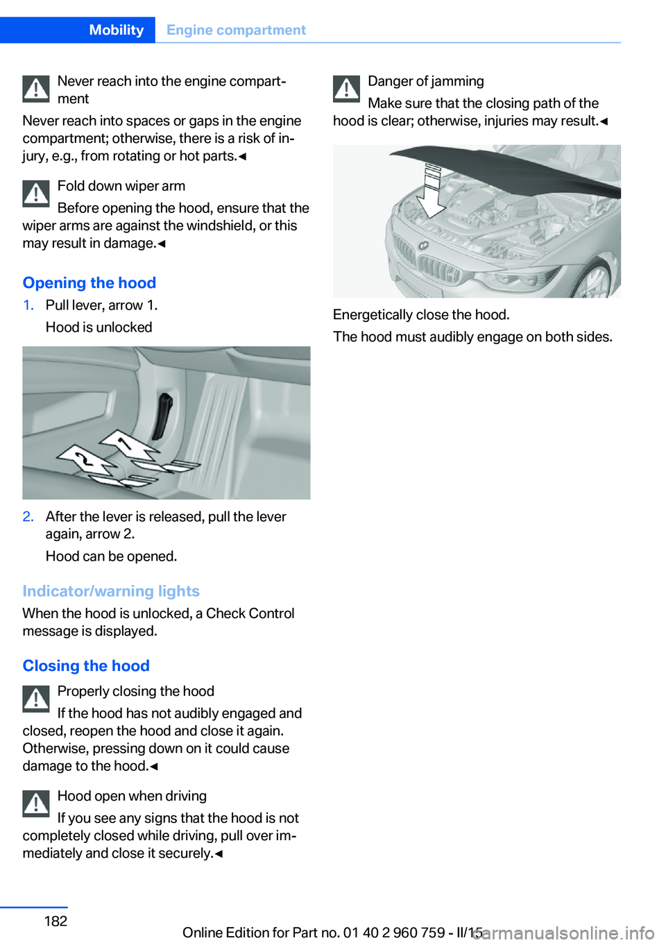 BMW M3 SEDAN 2016  Owners Manual Never reach into the engine compart‐
ment
Never reach into spaces or gaps in the engine
compartment; otherwise, there is a risk of in‐
jury, e.g., from rotating or hot parts.◀
Fold down wiper ar