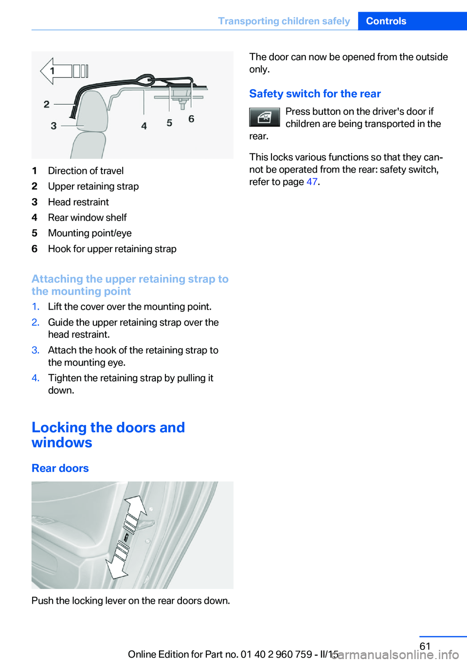 BMW M3 SEDAN 2016  Owners Manual 1Direction of travel2Upper retaining strap3Head restraint4Rear window shelf5Mounting point/eye6Hook for upper retaining strap
Attaching the upper retaining strap to
the mounting point
1.Lift the cover