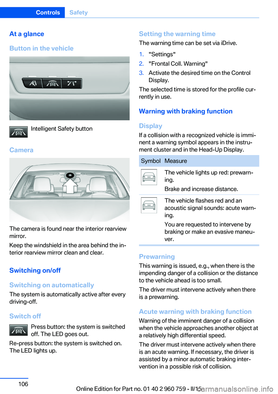 BMW M3 SEDAN 2015 Owners Manual At a glance
Button in the vehicle
Intelligent Safety button
Camera
The camera is found near the interior rearview
mirror.
Keep the windshield in the area behind the in‐
terior rearview mirror clean BMW M3 SEDAN 2015 Owners Manual At a glance
Button in the vehicle
Intelligent Safety button
Camera
The camera is found near the interior rearview
mirror.
Keep the windshield in the area behind the in‐
terior rearview mirror clean