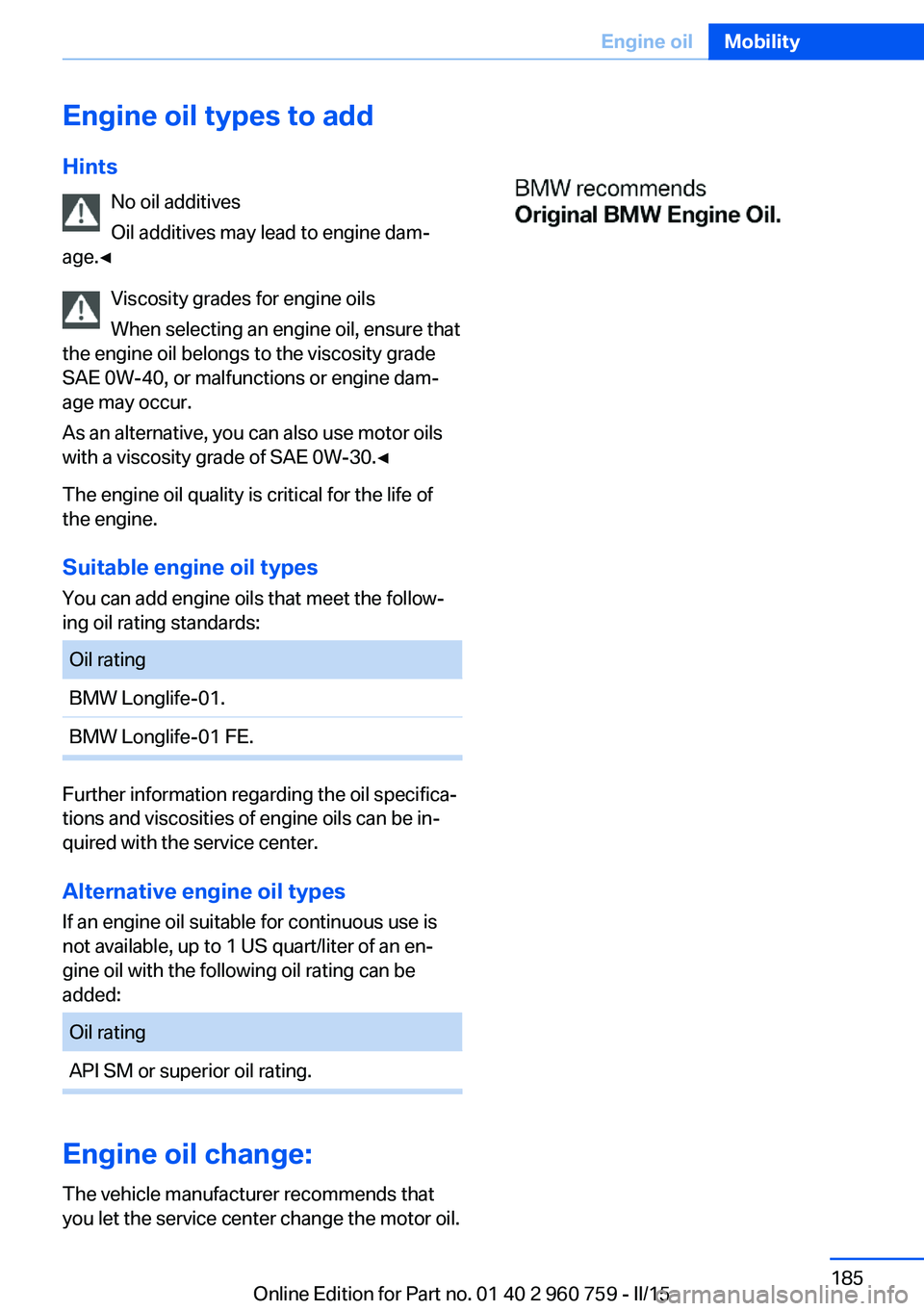 BMW M3 SEDAN 2015 Owners Manual Engine oil types to addHints No oil additives
Oil additives may lead to engine dam‐
age.◀
Viscosity grades for engine oils
When selecting an engine oil, ensure that
the engine oil belongs to the v BMW M3 SEDAN 2015 Owners Manual Engine oil types to addHints No oil additives
Oil additives may lead to engine dam‐
age.◀
Viscosity grades for engine oils
When selecting an engine oil, ensure that
the engine oil belongs to the v