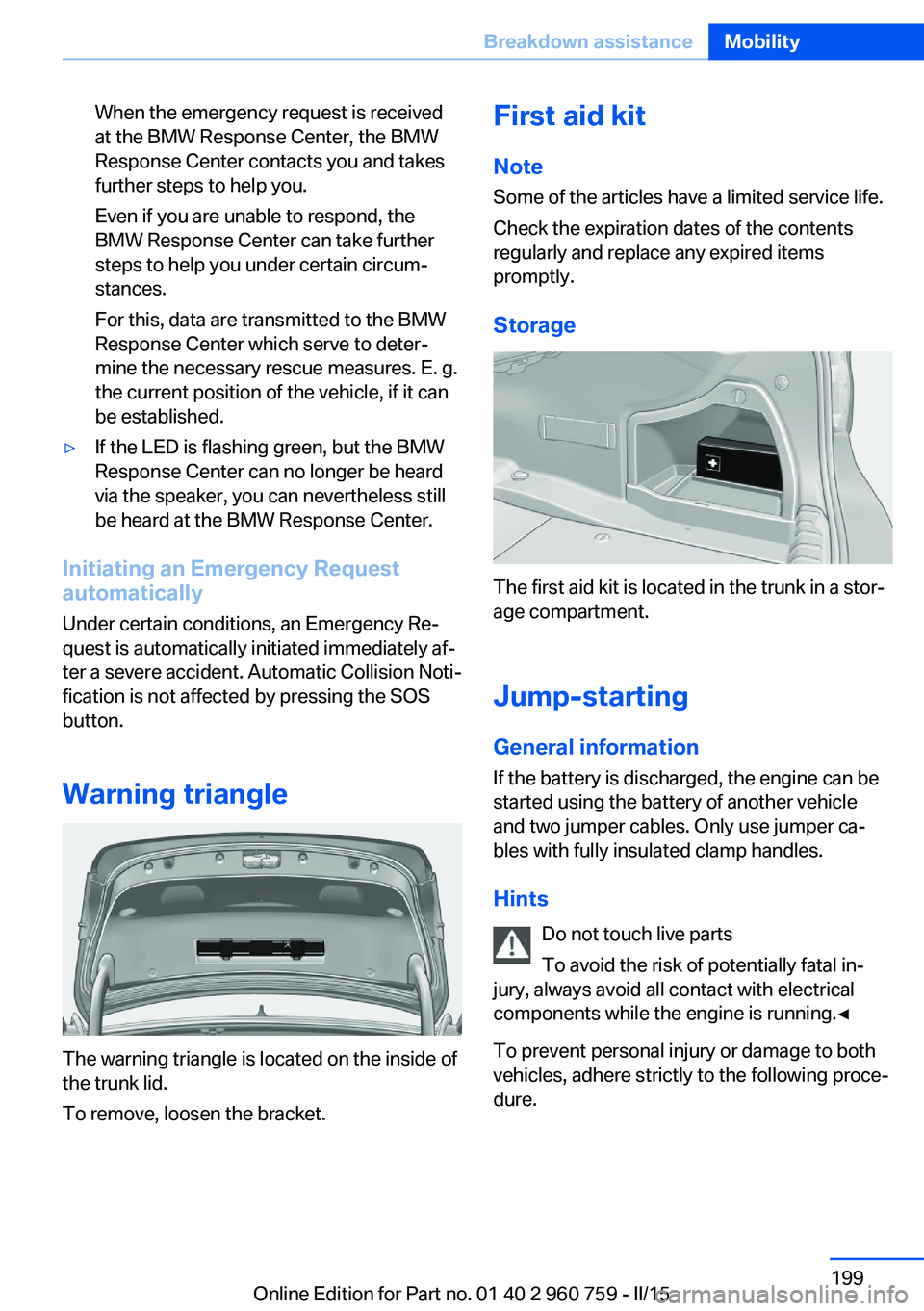 BMW M3 SEDAN 2015 Owners Manual When the emergency request is received
at the BMW Response Center, the BMW
Response Center contacts you and takes
further steps to help you.
Even if you are unable to respond, the
BMW Response Center BMW M3 SEDAN 2015 Owners Manual When the emergency request is received
at the BMW Response Center, the BMW
Response Center contacts you and takes
further steps to help you.
Even if you are unable to respond, the
BMW Response Center