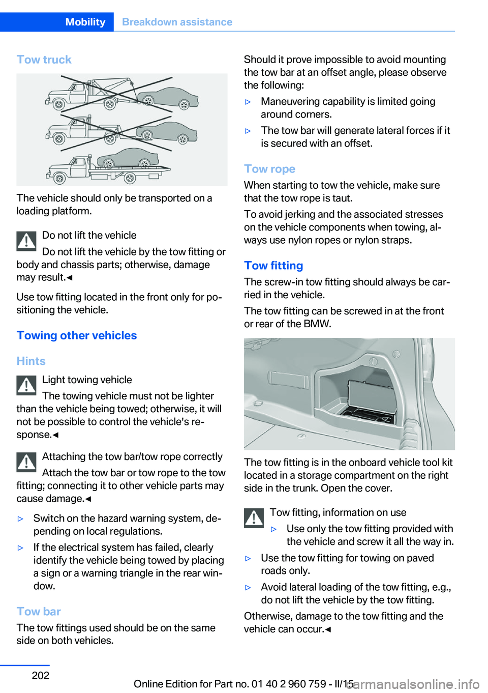 BMW M3 SEDAN 2015 Owners Manual Tow truck
The vehicle should only be transported on a
loading platform.
Do not lift the vehicle
Do not lift the vehicle by the tow fitting or
body and chassis parts; otherwise, damage
may result.◀
U BMW M3 SEDAN 2015 Owners Manual Tow truck
The vehicle should only be transported on a
loading platform.
Do not lift the vehicle
Do not lift the vehicle by the tow fitting or
body and chassis parts; otherwise, damage
may result.◀
U