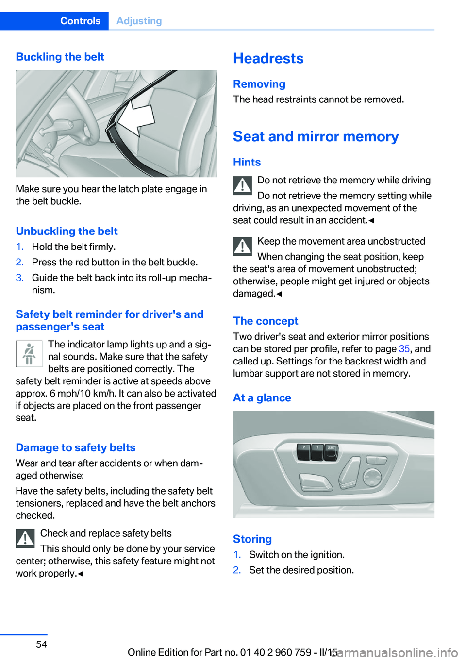 BMW M3 SEDAN 2015 Owners Manual Buckling the belt
Make sure you hear the latch plate engage in
the belt buckle.
Unbuckling the belt
1.Hold the belt firmly.2.Press the red button in the belt buckle.3.Guide the belt back into its roll BMW M3 SEDAN 2015 Owners Manual Buckling the belt
Make sure you hear the latch plate engage in
the belt buckle.
Unbuckling the belt
1.Hold the belt firmly.2.Press the red button in the belt buckle.3.Guide the belt back into its roll