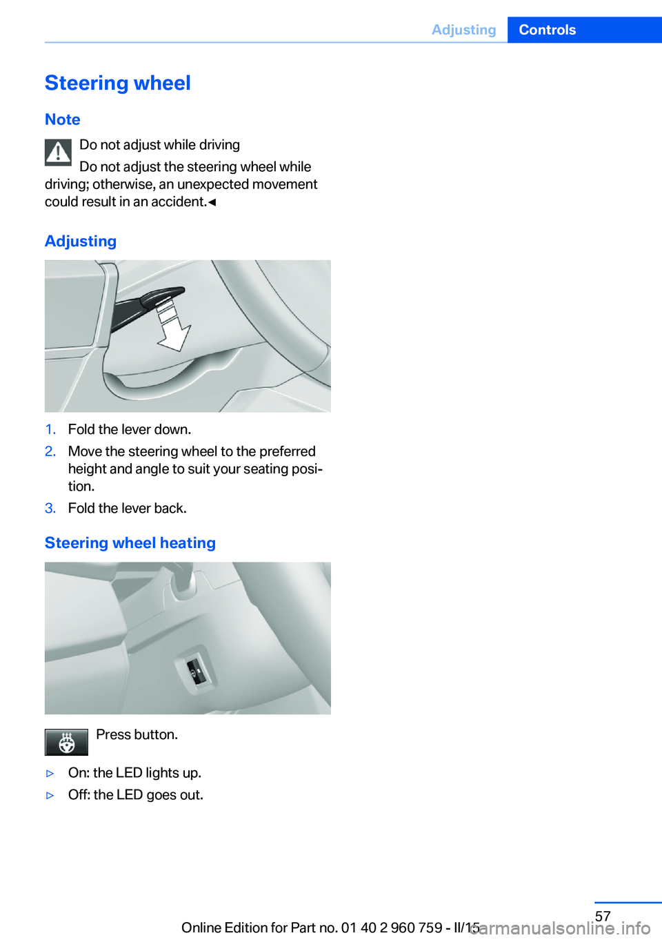 BMW M3 SEDAN 2015  Owners Manual Steering wheel
Note Do not adjust while driving
Do not adjust the steering wheel while
driving; otherwise, an unexpected movement
could result in an accident.◀
Adjusting1.Fold the lever down.2.Move 