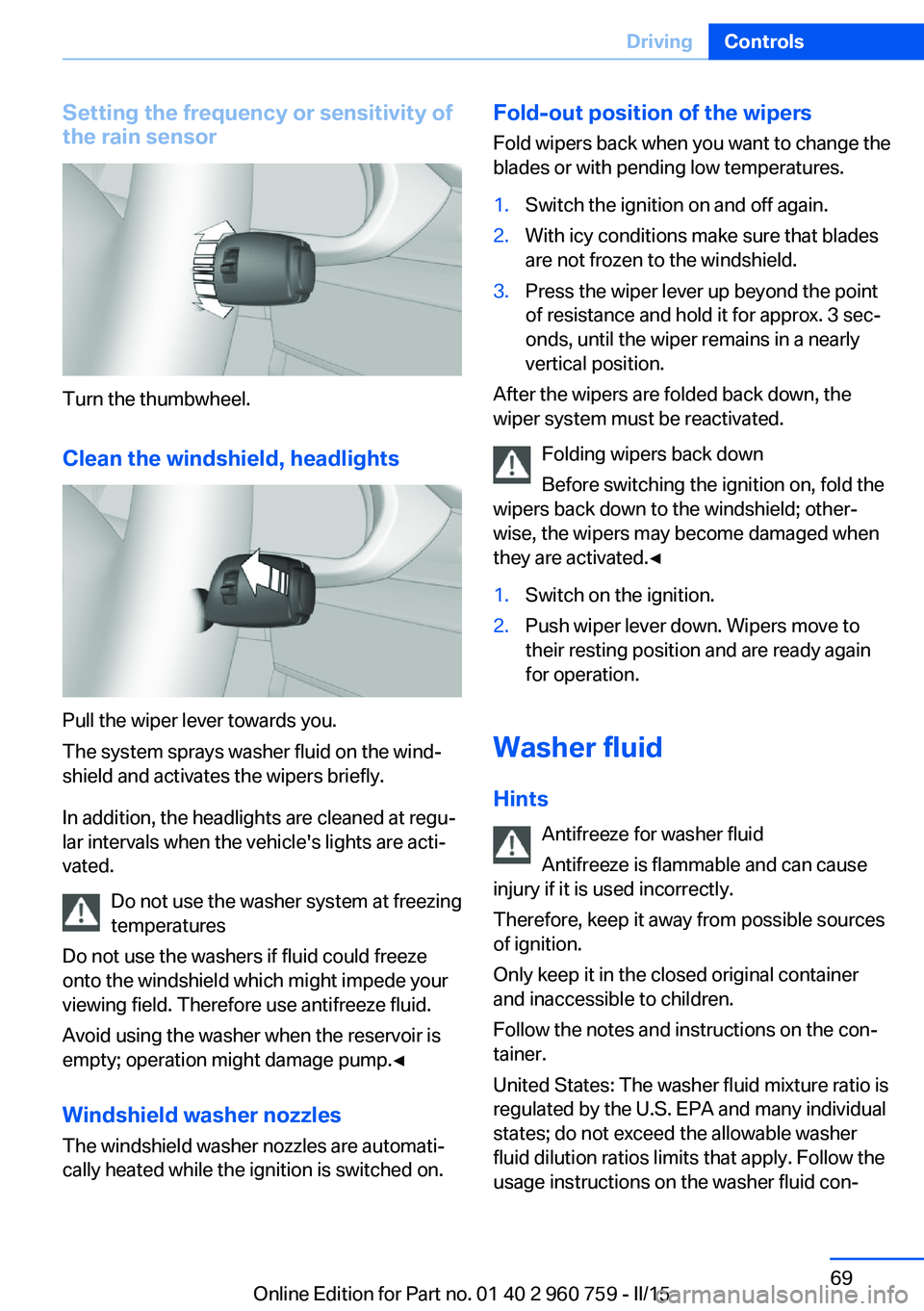 BMW M3 SEDAN 2015 Owners Manual Setting the frequency or sensitivity of
the rain sensor
Turn the thumbwheel.
Clean the windshield, headlights
Pull the wiper lever towards you.
The system sprays washer fluid on the wind‐
shield and BMW M3 SEDAN 2015 Owners Manual Setting the frequency or sensitivity of
the rain sensor
Turn the thumbwheel.
Clean the windshield, headlights
Pull the wiper lever towards you.
The system sprays washer fluid on the wind‐
shield and