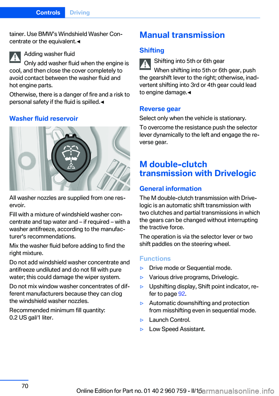 BMW M3 SEDAN 2015 Owners Manual tainer. Use BMW’s Windshield Washer Con‐
centrate or the equivalent.◀
Adding washer fluid
Only add washer fluid when the engine is
cool, and then close the cover completely to
avoid contact betw BMW M3 SEDAN 2015 Owners Manual tainer. Use BMW’s Windshield Washer Con‐
centrate or the equivalent.◀
Adding washer fluid
Only add washer fluid when the engine is
cool, and then close the cover completely to
avoid contact betw