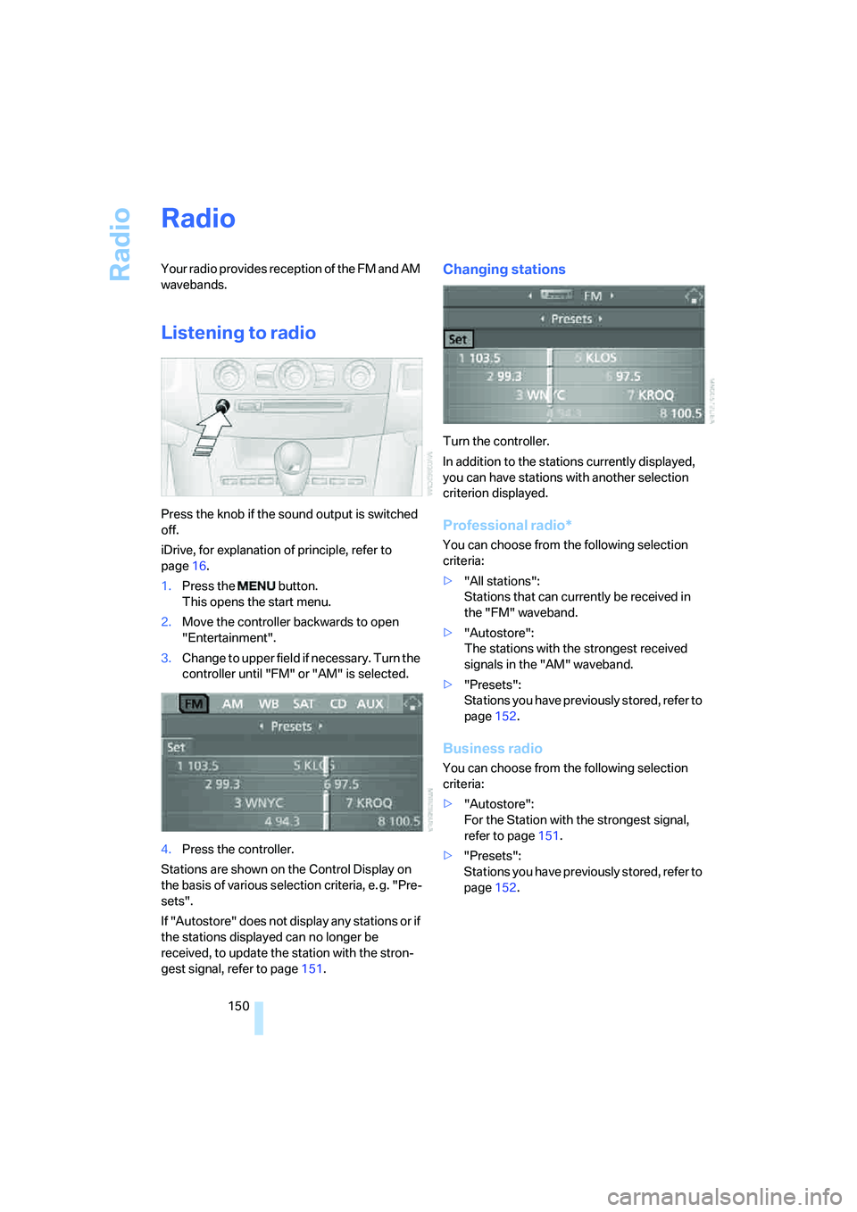 BMW M5 2007  Owners Manual Radio
150
Radio
Your radio provides reception of the FM and AM 
wavebands.
Listening to radio
Press the knob if the sound output is switched 
off.
iDrive, for explanation of principle, refer to 
page1