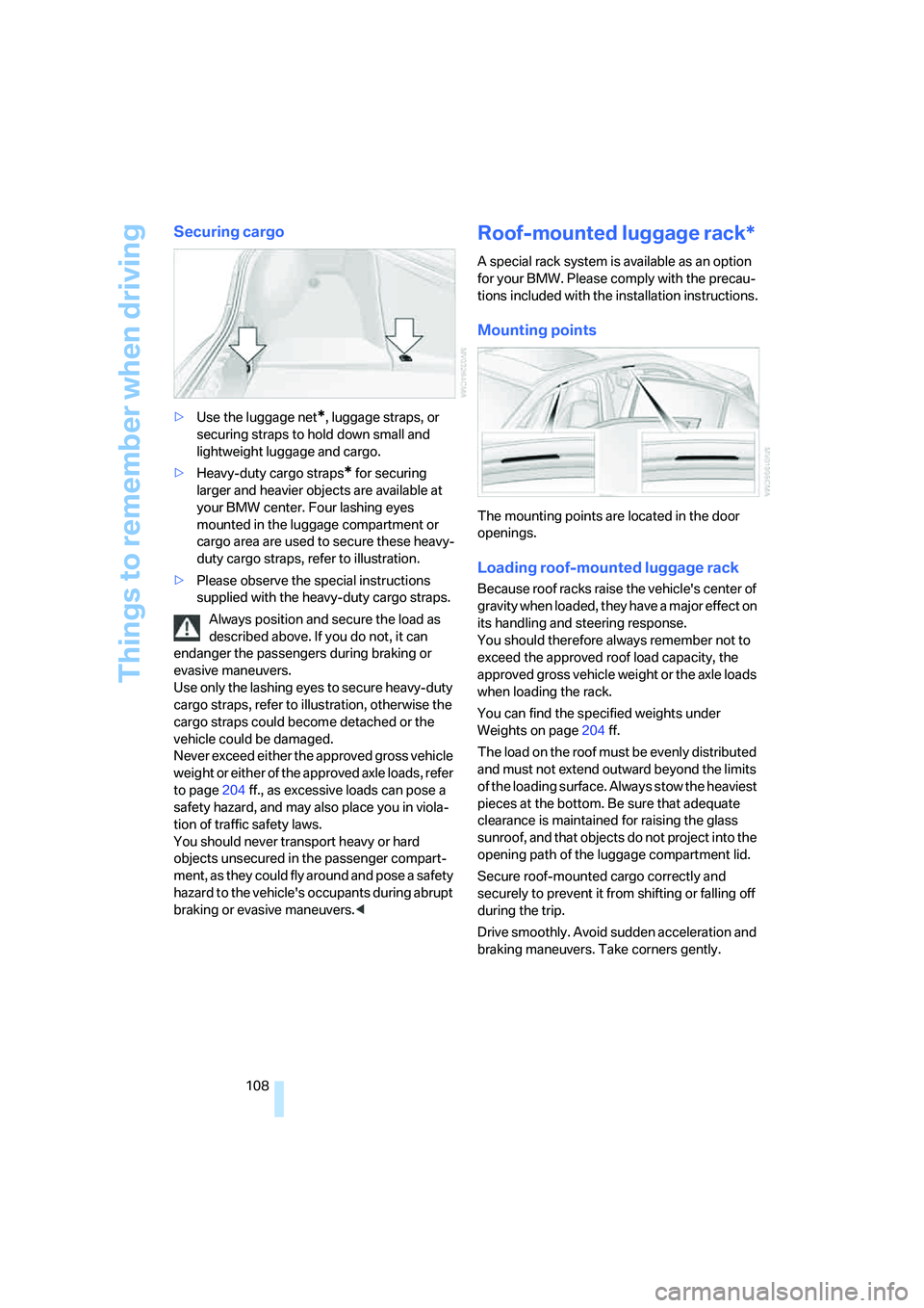 BMW M5 2006  Owners Manual Things to remember when driving
108
Securing cargo
>Use the luggage net*, luggage straps, or 
securing straps to hold down small and 
lightweight luggage and cargo.
>Heavy-duty cargo straps
* for secu