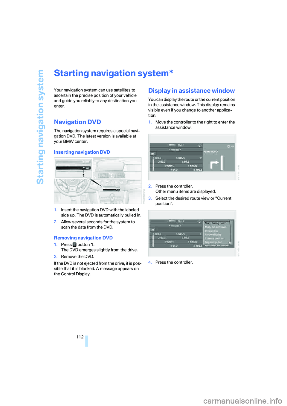 BMW M5 2006  Owners Manual Starting navigation system
112
Starting navigation system
Your navigation system can use satellites to 
ascertain the precise position of your vehicle 
and guide you reliably to any destination you 
e