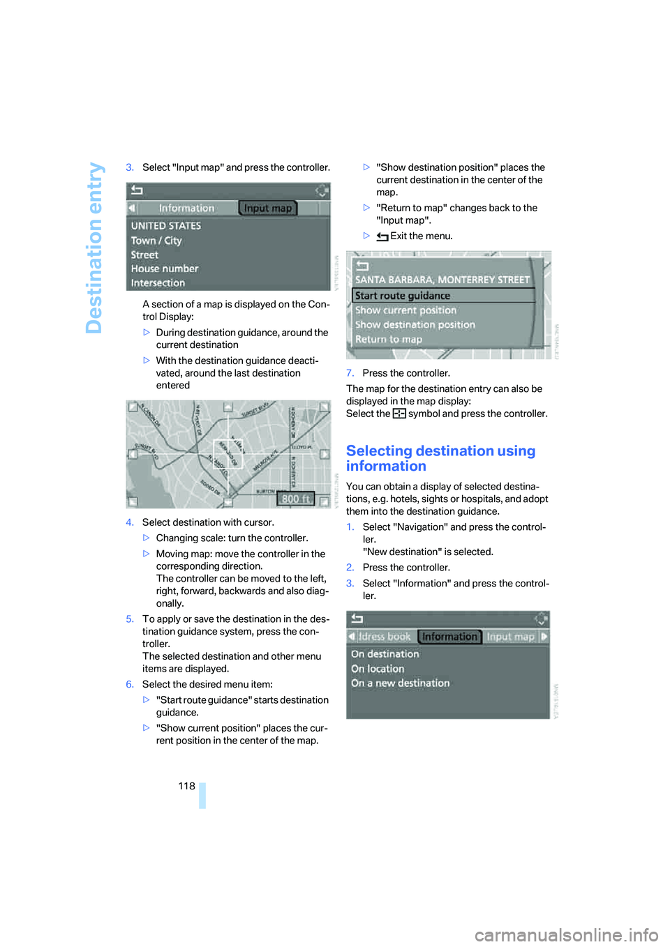 BMW M5 2006  Owners Manual Destination entry
118 3.Select "Input map" and press the controller.
A section of a map is displayed on the Con-
trol Display:
>During destination guidance, around the 
current destination
>With the d