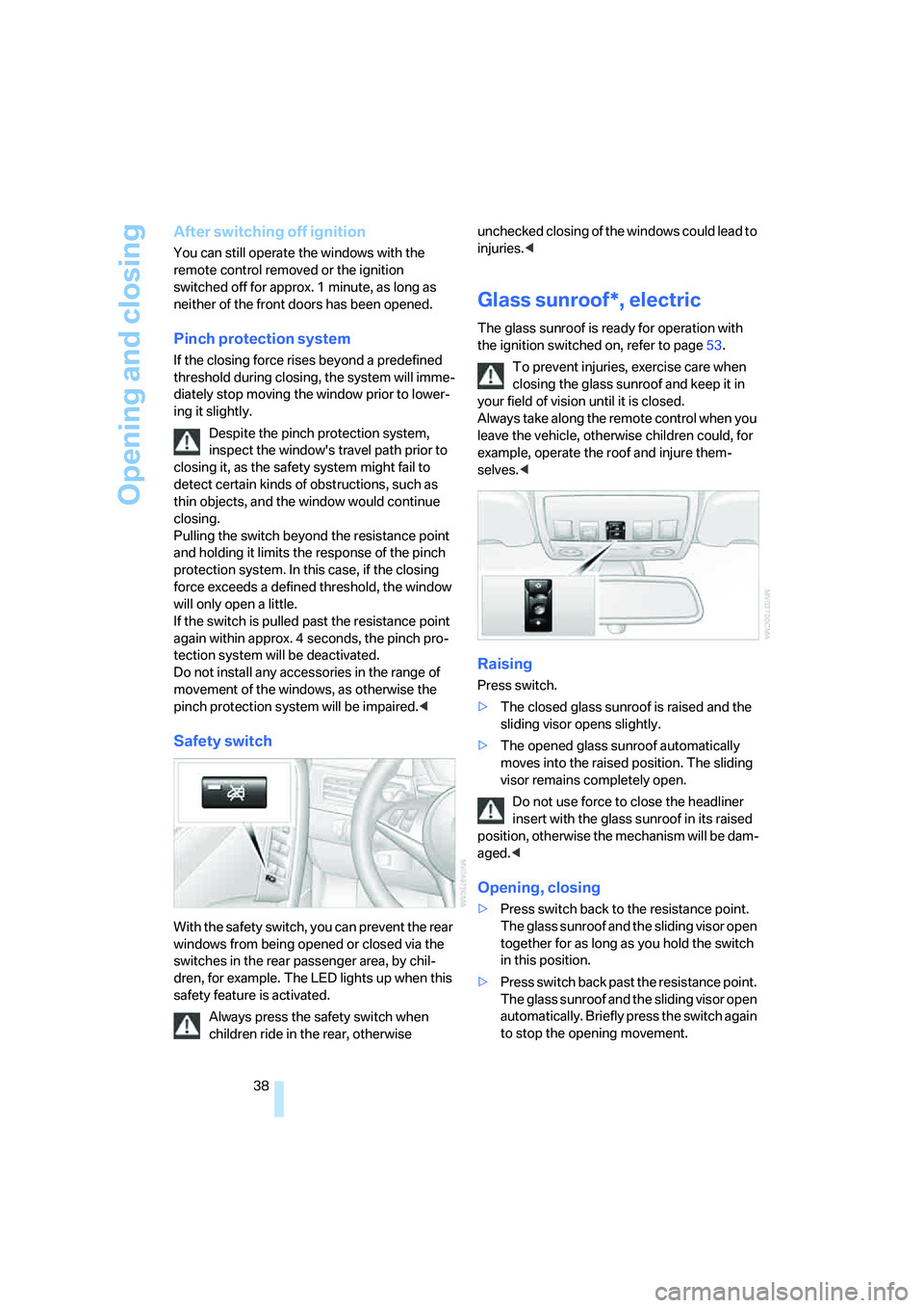 BMW M5 2006  Owners Manual Opening and closing
38
After switching off ignition
You can still operate the windows with the 
remote control removed or the ignition 
switched off for approx. 1 minute, as long as 
neither of the fr