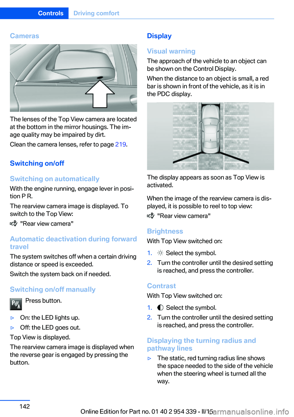 BMW M5 SEDAN 2016 Owners Manual Cameras
The lenses of the Top View camera are located
at the bottom in the mirror housings. The im‐
age quality may be impaired by dirt.
Clean the camera lenses, refer to page 219.
Switching on/off BMW M5 SEDAN 2016 Owners Manual Cameras
The lenses of the Top View camera are located
at the bottom in the mirror housings. The im‐
age quality may be impaired by dirt.
Clean the camera lenses, refer to page 219.
Switching on/off