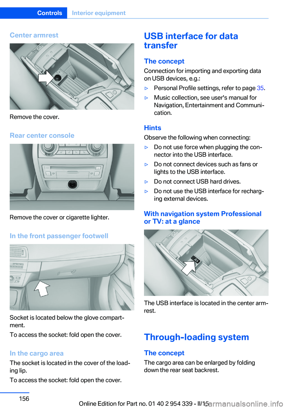 BMW M5 SEDAN 2015  Owners Manual Center armrest
Remove the cover.
Rear center console
Remove the cover or cigarette lighter.
In the front passenger footwell
Socket is located below the glove compart‐
ment.
To access the socket: fol