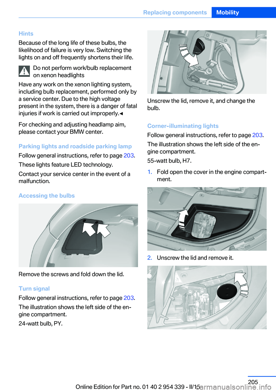 BMW M5 SEDAN 2015  Owners Manual Hints
Because of the long life of these bulbs, the
likelihood of failure is very low. Switching the
lights on and off frequently shortens their life.
Do not perform work/bulb replacement
on xenon head