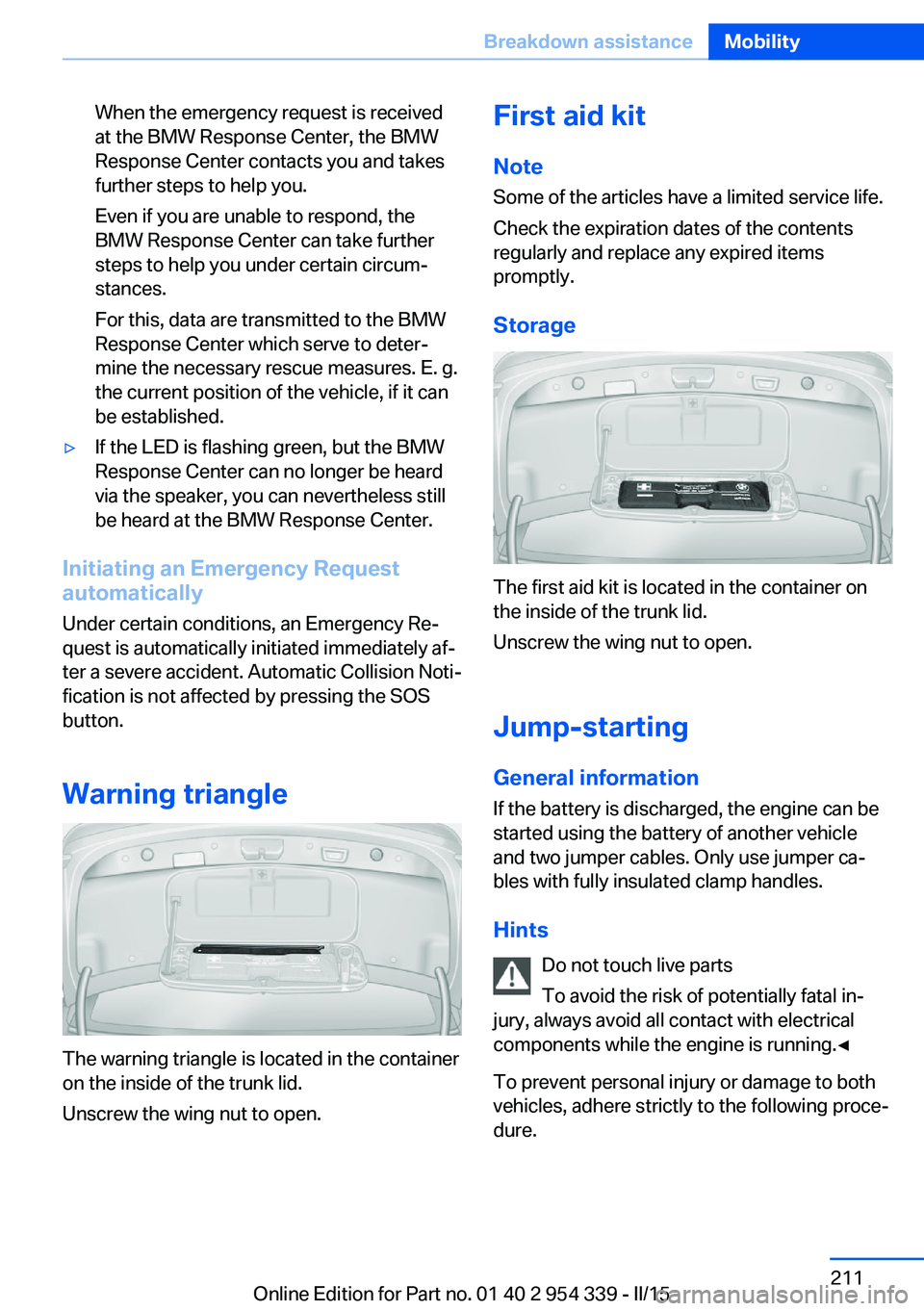 BMW M5 SEDAN 2015  Owners Manual When the emergency request is received
at the BMW Response Center, the BMW
Response Center contacts you and takes
further steps to help you.
Even if you are unable to respond, the
BMW Response Center 