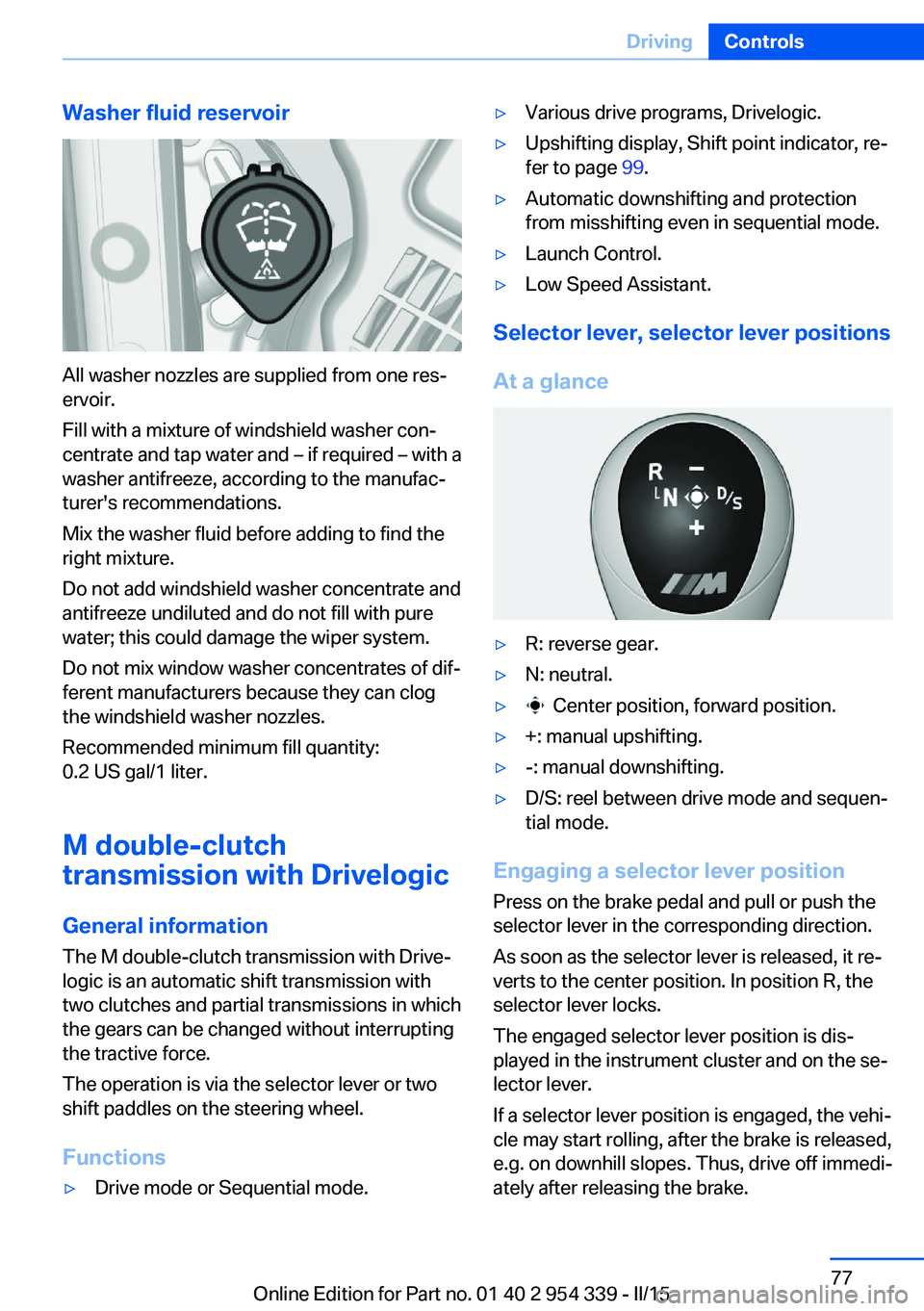 BMW M5 SEDAN 2015  Owners Manual Washer fluid reservoir
All washer nozzles are supplied from one res‐
ervoir.
Fill with a mixture of windshield washer con‐
centrate and tap water and – if required – with a
washer antifreeze, 