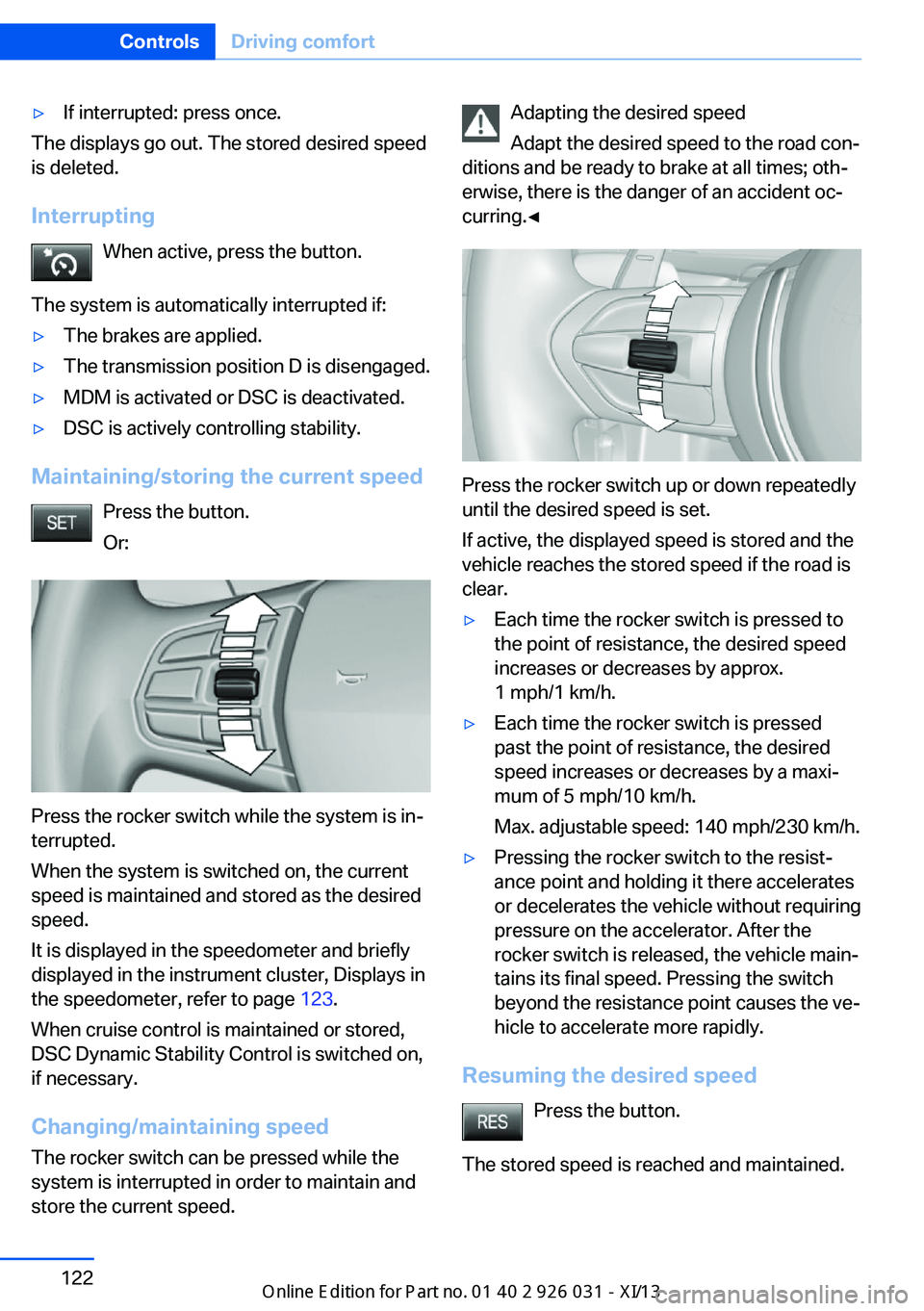 BMW M5 SEDAN 2013  Owners Manual ▷If interrupted: press once.
The displays go out. The stored desired speed
is deleted.
Interrupting When active, press the button.
The system is automatically interrupted if:
▷The brakes are appli