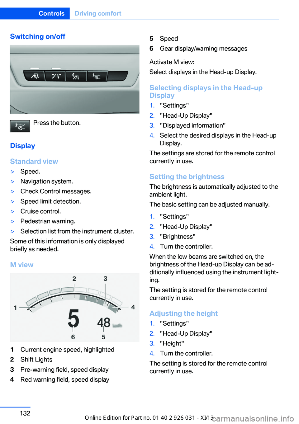 BMW M5 SEDAN 2013 Owners Manual Switching on/off
Press the button.
Display
Standard view
▷Speed.▷Navigation system.▷Check Control messages.▷Speed limit detection.▷Cruise control.▷Pedestrian warning.▷Selection list from BMW M5 SEDAN 2013 Owners Manual Switching on/off
Press the button.
Display
Standard view
▷Speed.▷Navigation system.▷Check Control messages.▷Speed limit detection.▷Cruise control.▷Pedestrian warning.▷Selection list from
