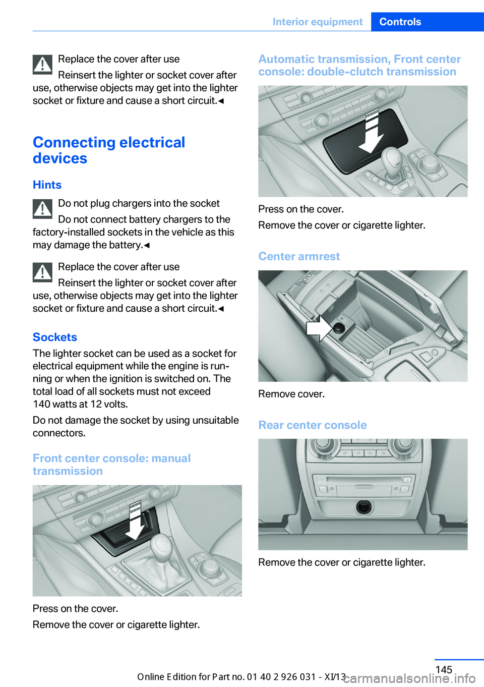 BMW M5 SEDAN 2013  Owners Manual Replace the cover after use
Reinsert the lighter or socket cover after
use, otherwise objects may get into the lighter
socket or fixture and cause a short circuit.◀
Connecting electrical
devices
Hin