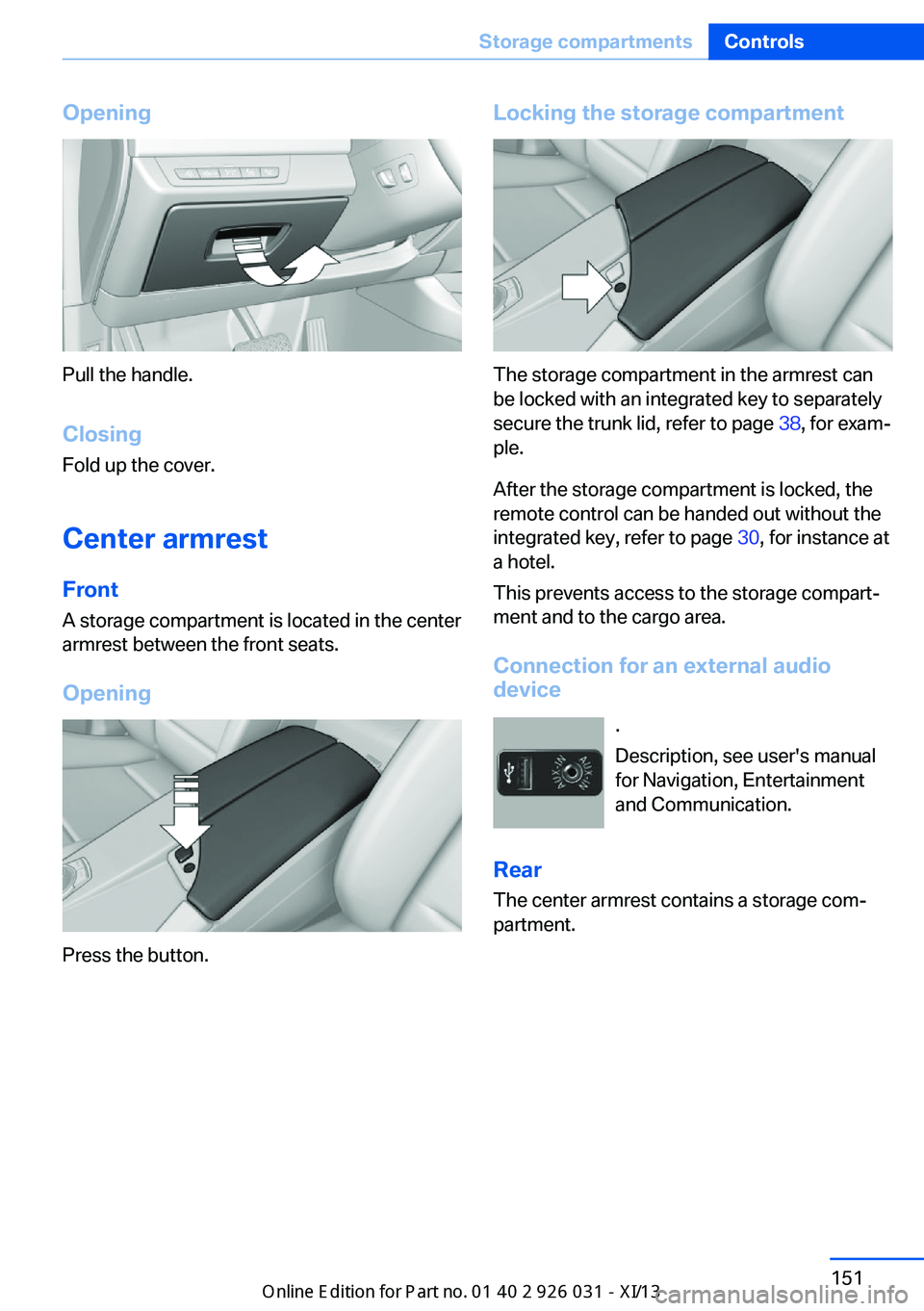 BMW M5 SEDAN 2013  Owners Manual Opening
Pull the handle.ClosingFold up the cover.
Center armrest
Front A storage compartment is located in the center
armrest between the front seats.
Opening
Press the button.
Locking the storage com