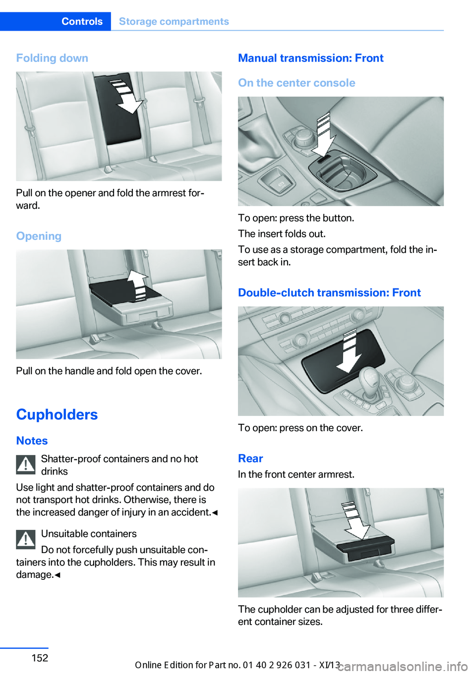BMW M5 SEDAN 2013  Owners Manual Folding down
Pull on the opener and fold the armrest for‐
ward.
Opening
Pull on the handle and fold open the cover.
Cupholders Notes Shatter-proof containers and no hot
drinks
Use light and shatter-