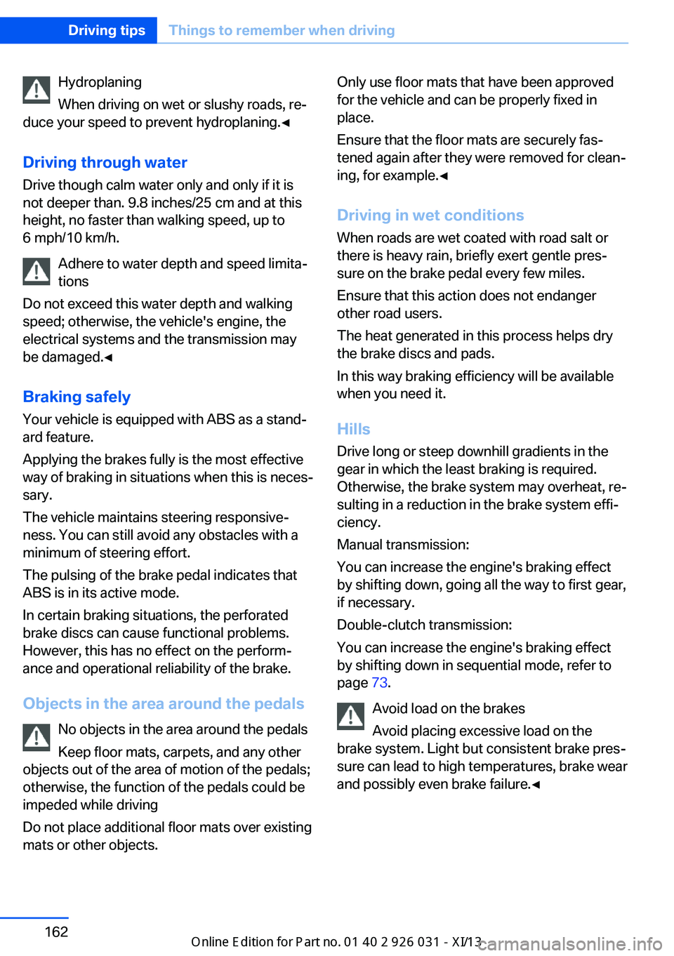 BMW M5 SEDAN 2013  Owners Manual Hydroplaning
When driving on wet or slushy roads, re‐
duce your speed to prevent hydroplaning.◀
Driving through water Drive though calm water only and only if it is
not deeper than. 9.8 inches/25 
