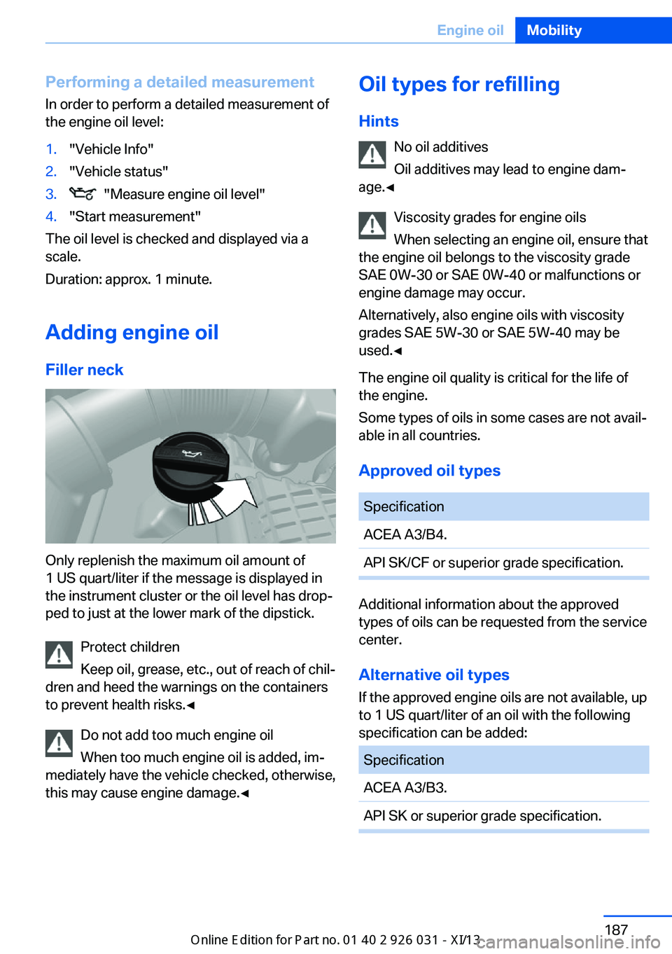 BMW M5 SEDAN 2013  Owners Manual Performing a detailed measurement
In order to perform a detailed measurement of
the engine oil level:1."Vehicle Info"2."Vehicle status"3.  "Measure engine oil level"4."Star