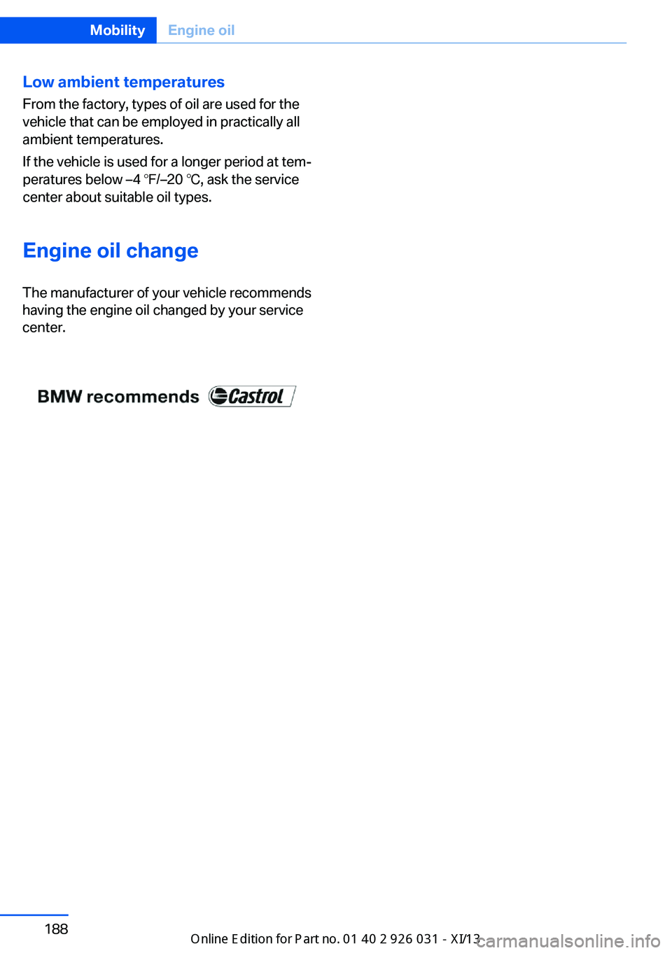 BMW M5 SEDAN 2013  Owners Manual Low ambient temperatures
From the factory, types of oil are used for the
vehicle that can be employed in practically all
ambient temperatures.
If the vehicle is used for a longer period at tem‐
pera